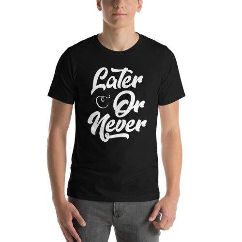Later or never T shirt